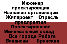 Инженер-проектировщик › Название организации ­ Жилпроект › Отрасль предприятия ­ Проектирование › Минимальный оклад ­ 1 - Все города Работа » Вакансии   . Брянская обл.,Сельцо г.